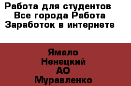 Работа для студентов  - Все города Работа » Заработок в интернете   . Ямало-Ненецкий АО,Муравленко г.